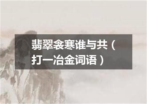 翡翠衾寒谁与共（打一冶金词语）