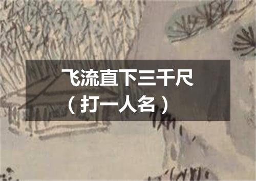 飞流直下三千尺（打一人名）