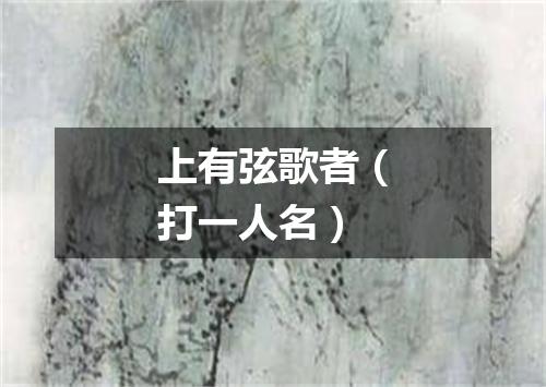 上有弦歌者（打一人名）