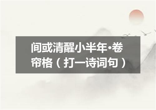 间或清醒小半年·卷帘格（打一诗词句）