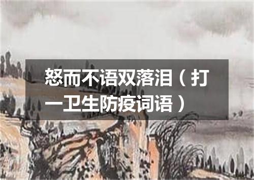 怒而不语双落泪（打一卫生防疫词语）