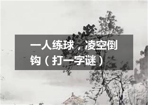 一人练球，凌空倒钩（打一字谜）