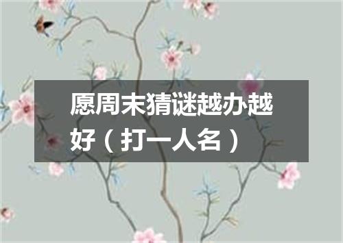 愿周末猜谜越办越好（打一人名）