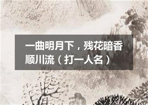 一曲明月下，残花暗香顺川流（打一人名）