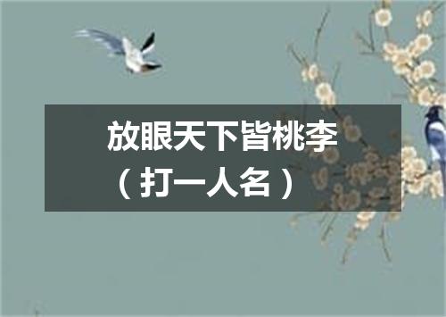 放眼天下皆桃李（打一人名）