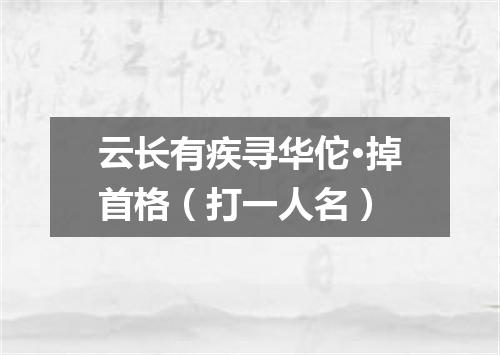 云长有疾寻华佗·掉首格（打一人名）