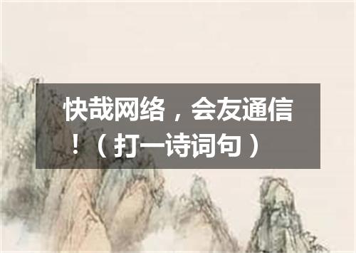 快哉网络，会友通信！（打一诗词句）