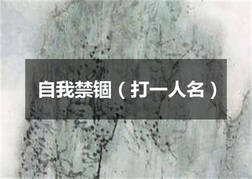 自我禁锢（打一人名）