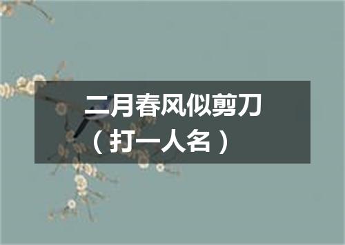二月春风似剪刀（打一人名）