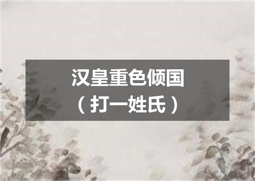 汉皇重色倾国（打一姓氏）