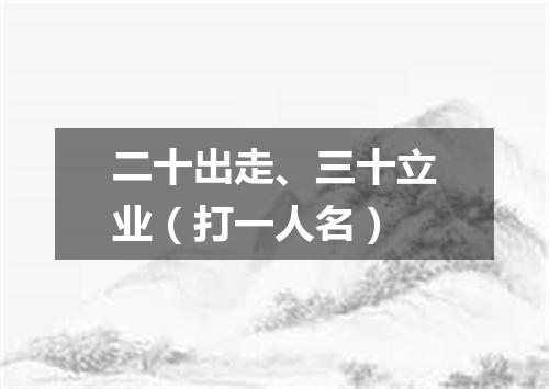 二十出走、三十立业（打一人名）