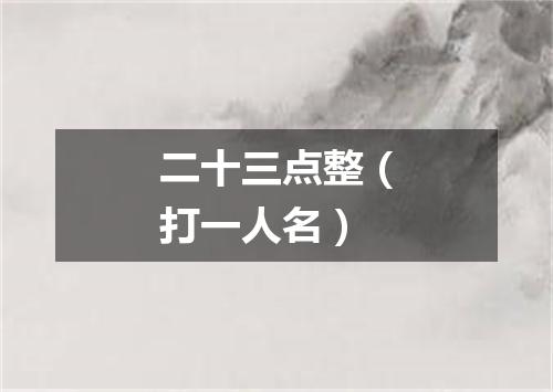 二十三点整（打一人名）