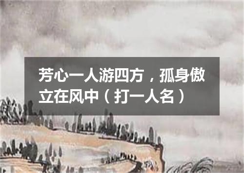 芳心一人游四方，孤身傲立在风中（打一人名）