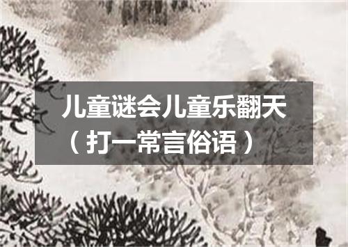 儿童谜会儿童乐翻天（打一常言俗语）
