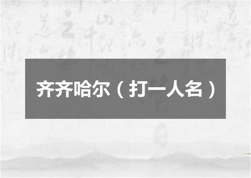 齐齐哈尔（打一人名）