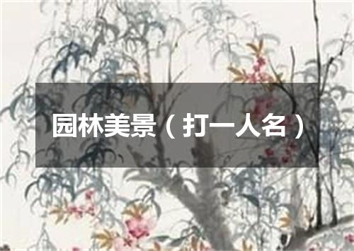 园林美景（打一人名）