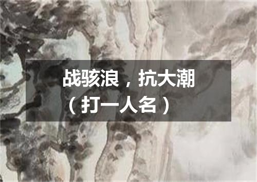 战骇浪，抗大潮（打一人名）