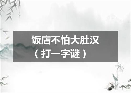 饭店不怕大肚汉（打一字谜）