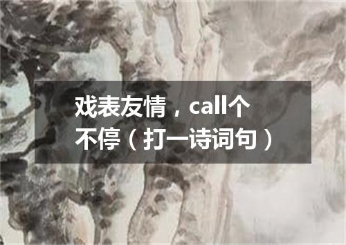 戏表友情，call个不停（打一诗词句）