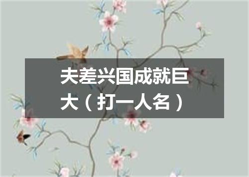 夫差兴国成就巨大（打一人名）