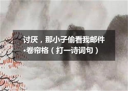 讨厌，那小子偷看我邮件·卷帘格（打一诗词句）
