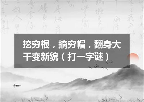 挖穷根，摘穷帽，翻身大干变新貌（打一字谜）