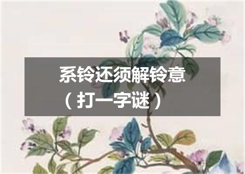 系铃还须解铃意（打一字谜）
