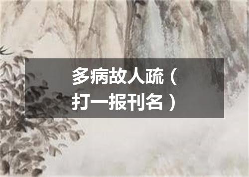 多病故人疏（打一报刊名）