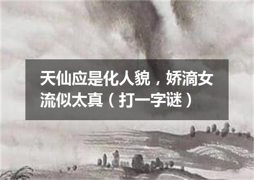 天仙应是化人貌，娇滴女流似太真（打一字谜）