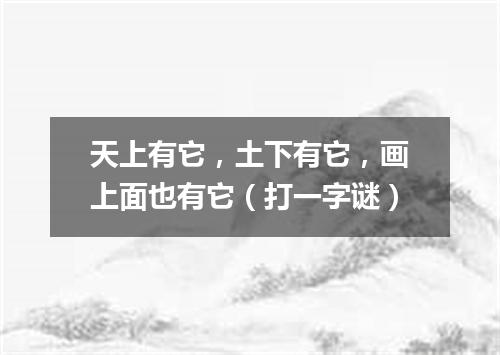 天上有它，土下有它，画上面也有它（打一字谜）