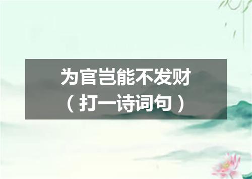 为官岂能不发财（打一诗词句）