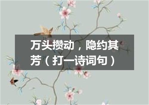 万头攒动，隐约其芳（打一诗词句）