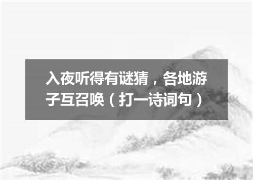 入夜听得有谜猜，各地游子互召唤（打一诗词句）