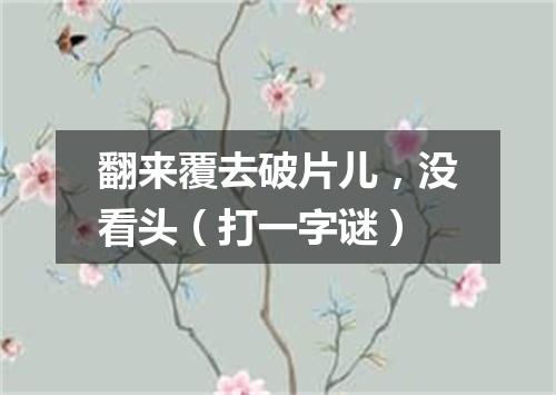 翻来覆去破片儿，没看头（打一字谜）