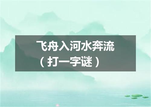 飞舟入河水奔流（打一字谜）