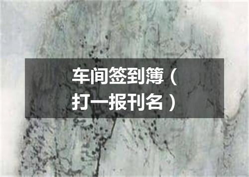 车间签到簿（打一报刊名）