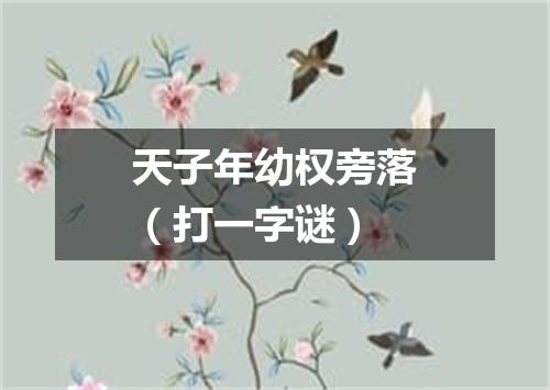 天子年幼权旁落（打一字谜）