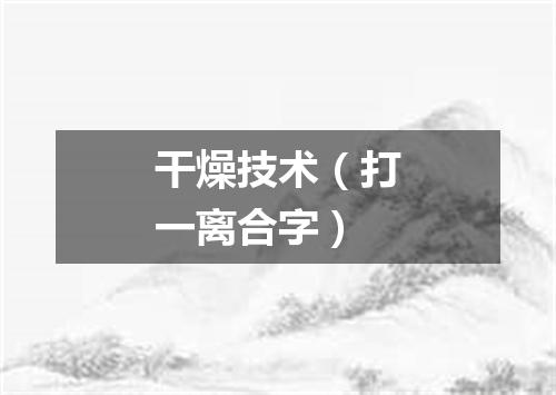 干燥技术（打一离合字）