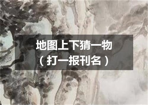 地图上下猜一物（打一报刊名）