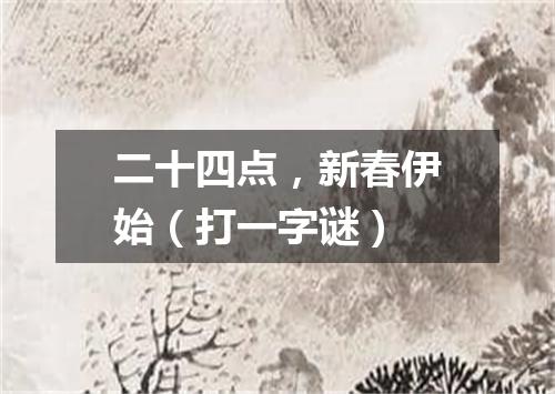二十四点，新春伊始（打一字谜）