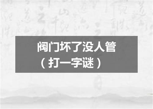 阀门坏了没人管（打一字谜）