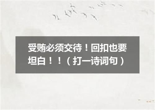 受贿必须交待！回扣也要坦白！！（打一诗词句）