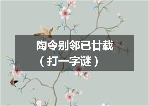 陶令别邻已廿载（打一字谜）