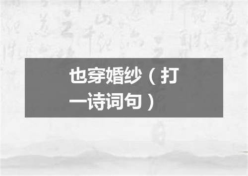 也穿婚纱（打一诗词句）