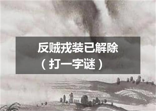 反贼戎装已解除（打一字谜）