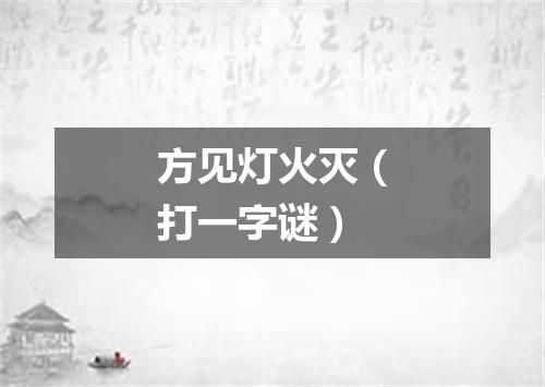 方见灯火灭（打一字谜）