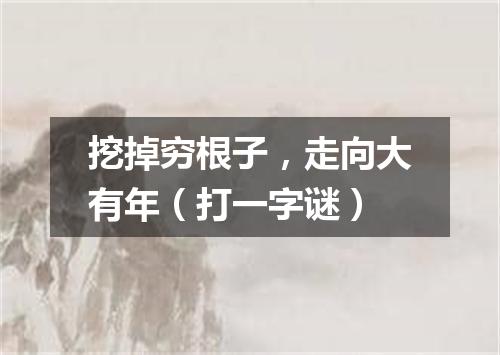 挖掉穷根子，走向大有年（打一字谜）