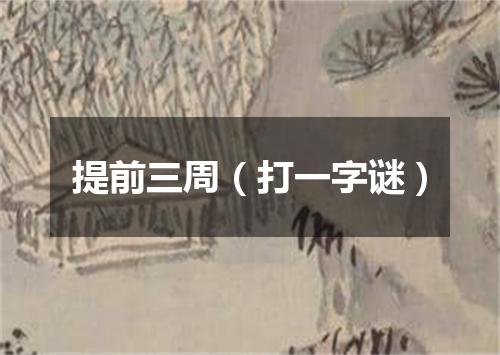 提前三周（打一字谜）