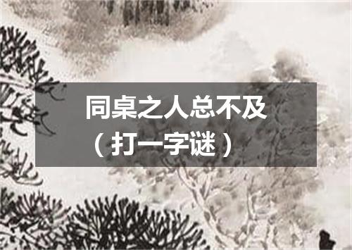 同桌之人总不及（打一字谜）