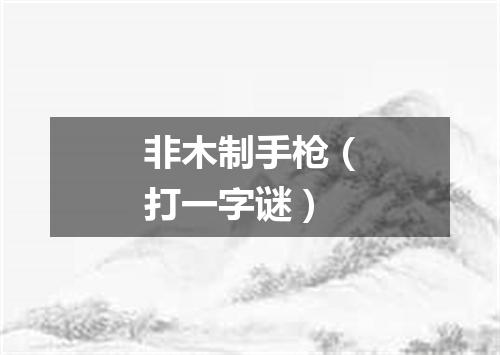 非木制手枪（打一字谜）
